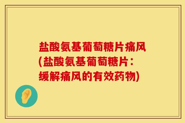 盐酸氨基葡萄糖片痛风(盐酸氨基葡萄糖片：缓解痛风的有效药物)