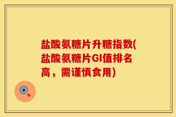 盐酸氨糖片升糖指数(盐酸氨糖片GI值排名高，需谨慎食用)