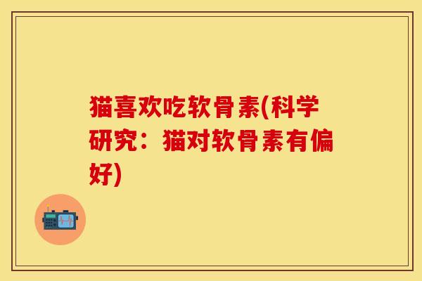 猫喜欢吃软骨素(科学研究：猫对软骨素有偏好)