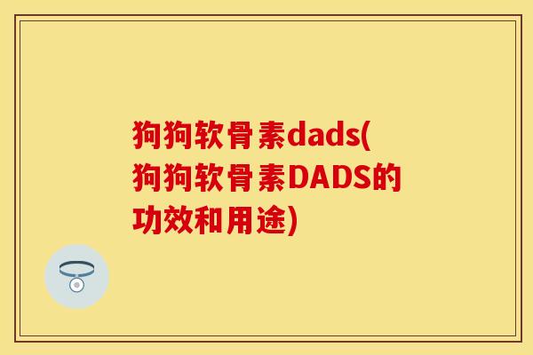 狗狗软骨素dads(狗狗软骨素DADS的功效和用途)
