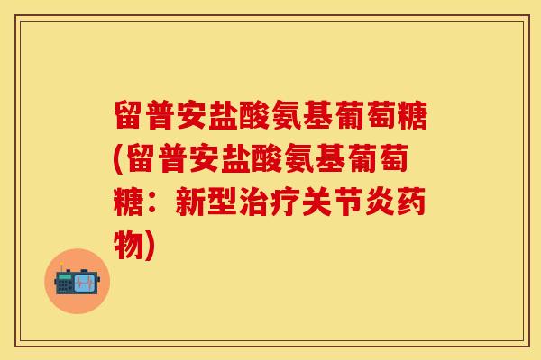 留普安盐酸氨基葡萄糖(留普安盐酸氨基葡萄糖：新型治疗关节炎药物)