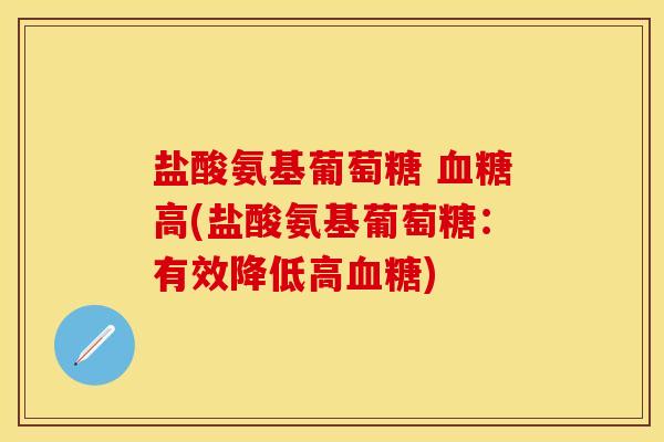 盐酸氨基葡萄糖 血糖高(盐酸氨基葡萄糖：有效降低高血糖)