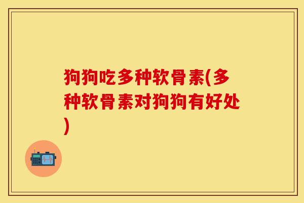 狗狗吃多种软骨素(多种软骨素对狗狗有好处)