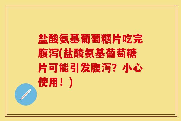 盐酸氨基葡萄糖片吃完腹泻(盐酸氨基葡萄糖片可能引发腹泻？小心使用！)