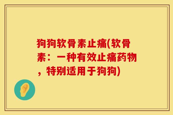 狗狗软骨素止痛(软骨素：一种有效止痛药物，特别适用于狗狗)
