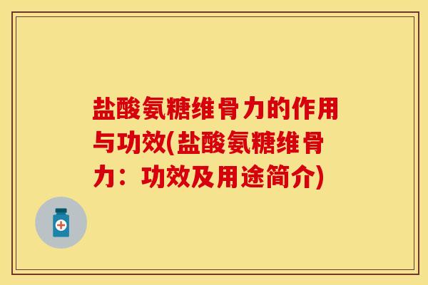 盐酸氨糖维骨力的作用与功效(盐酸氨糖维骨力：功效及用途简介)