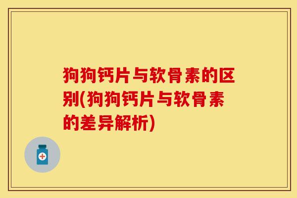 狗狗钙片与软骨素的区别(狗狗钙片与软骨素的差异解析)
