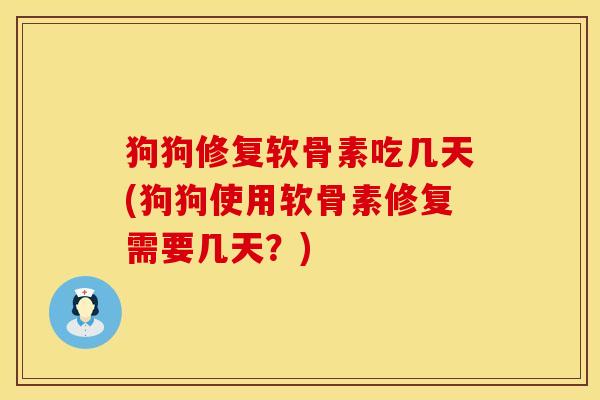 狗狗修复软骨素吃几天(狗狗使用软骨素修复需要几天？)