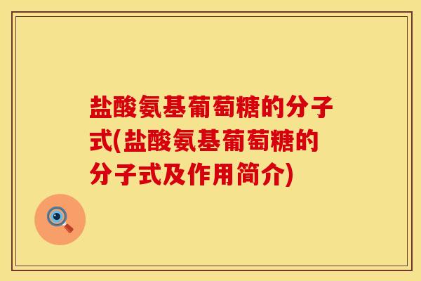 盐酸氨基葡萄糖的分子式(盐酸氨基葡萄糖的分子式及作用简介) 盐酸氨基葡萄糖的分子式(盐酸氨基葡萄糖的分子式及作用简介)