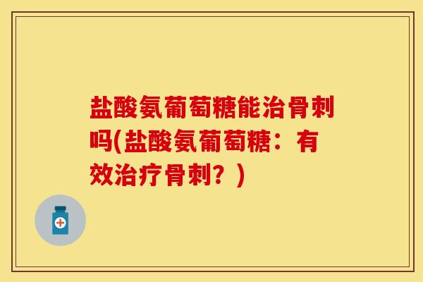 盐酸氨葡萄糖能吗(盐酸氨葡萄糖:有效?) 盐酸氨葡萄糖能吗(盐酸氨葡萄糖:有效?)