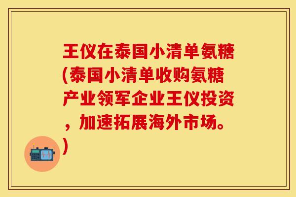 王仪在泰国小清单氨糖(泰国小清单收购氨糖产业领军企业王仪投资,加速拓展海外市场。) 王仪在泰国小清单氨糖(泰国小清单收购氨糖产业领军企业王仪投资,加速拓展海外市场。)