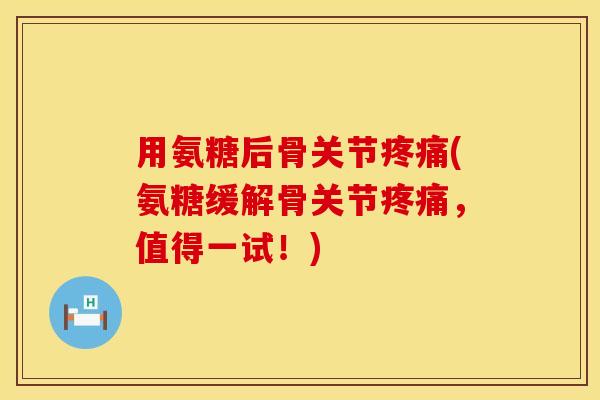 用氨糖后骨关节(氨糖缓解骨关节,值得一试!) 用氨糖后骨关节(氨糖缓解骨关节,值得一试!)