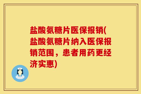 盐酸氨糖片医保报销(盐酸氨糖片纳入医保报销范围,患者用药更经济实惠) 盐酸氨糖片医保报销(盐酸氨糖片纳入医保报销范围,患者用药更经济实惠)