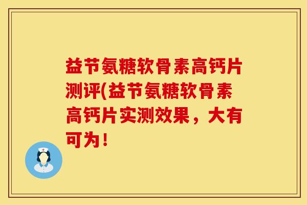 益节氨糖软骨素高钙片测评(益节氨糖软骨素高钙片实测效果，大有可为！