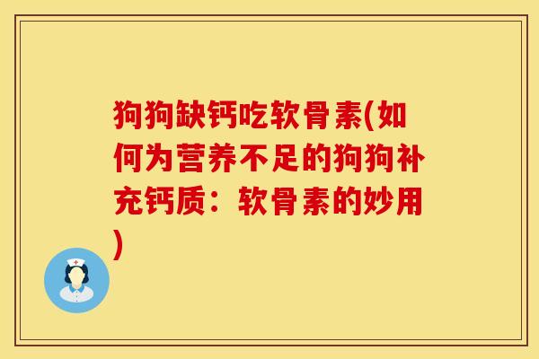 狗狗缺钙吃软骨素(如何为营养不足的狗狗补充钙质:软骨素的妙用)