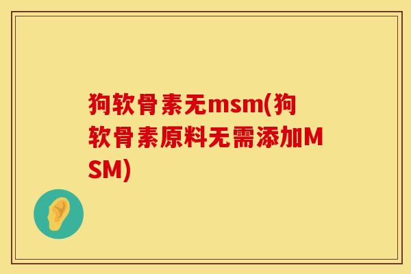 狗软骨素无msm(狗软骨素原料无需添加MSM)