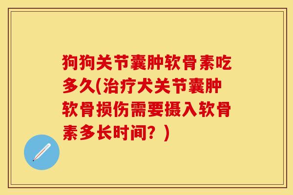 狗狗关节囊肿软骨素吃多久(治疗犬关节囊肿软骨损伤需要摄入软骨素多长时间？)