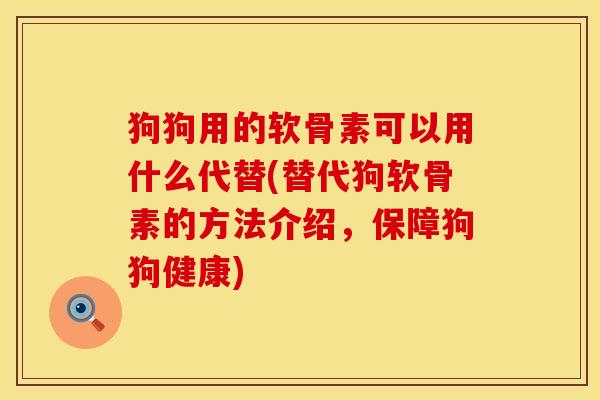 狗狗用的软骨素可以用什么代替(替代狗软骨素的方法介绍，保障狗狗健康)