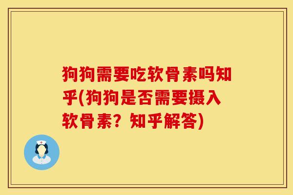 狗狗需要吃软骨素吗知乎(狗狗是否需要摄入软骨素？知乎解答)