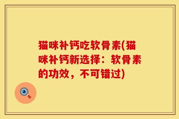 猫咪补钙吃软骨素(猫咪补钙新选择：软骨素的功效，不可错过)