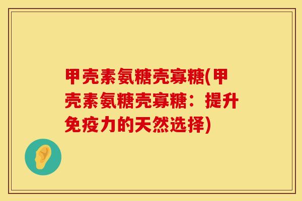 甲壳素氨糖壳寡糖(甲壳素氨糖壳寡糖：提升免疫力的天然选择)
