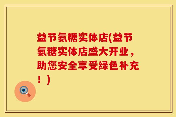 益节氨糖实体店(益节氨糖实体店盛大开业，助您安全享受绿色补充！)