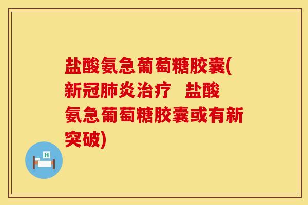 盐酸氨急葡萄糖胶囊(新冠肺炎治疗  盐酸氨急葡萄糖胶囊或有新突破)