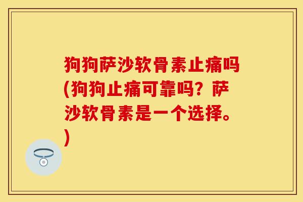 狗狗萨沙软骨素止痛吗(狗狗止痛可靠吗？萨沙软骨素是一个选择。)