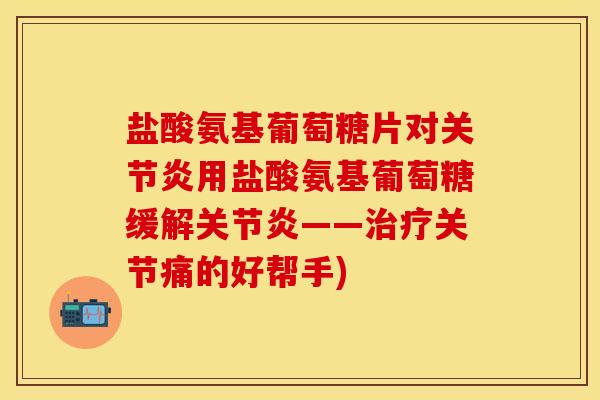 盐酸氨基葡萄糖片对关节炎用盐酸氨基葡萄糖缓解关节炎——治疗关节痛的好帮手)