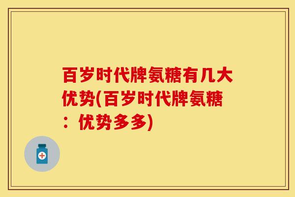 百岁时代牌氨糖有几大优势(百岁时代牌氨糖：优势多多)
