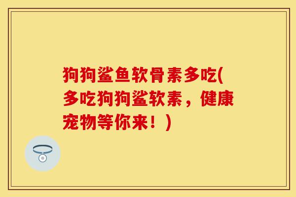 狗狗鲨鱼软骨素多吃(多吃狗狗鲨软素，健康宠物等你来！)