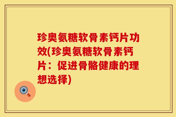 珍奥氨糖软骨素钙片功效(珍奥氨糖软骨素钙片:促进骨骼健康的理想选择)