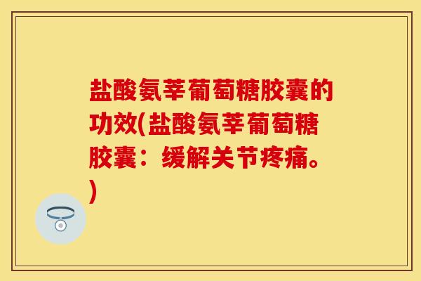 盐酸氨莘葡萄糖胶囊的功效(盐酸氨莘葡萄糖胶囊：缓解关节疼痛。)