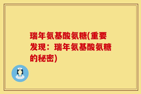 瑞年氨基酸氨糖(重要发现：瑞年氨基酸氨糖的秘密)