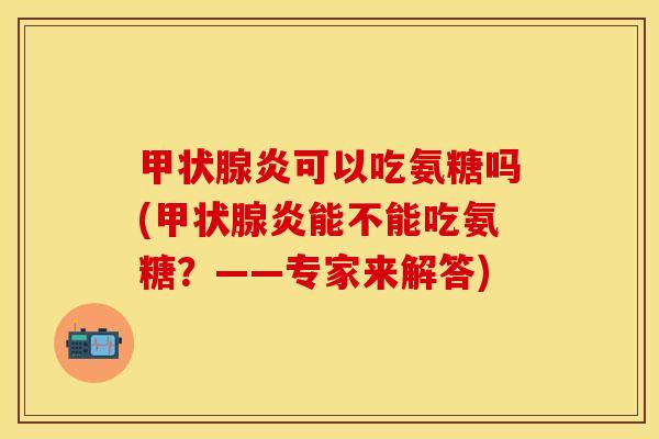 炎可以吃氨糖吗(炎能不能吃氨糖?——专家来解答) 炎可以吃氨糖吗(炎能不能吃氨糖?——专家来解答)