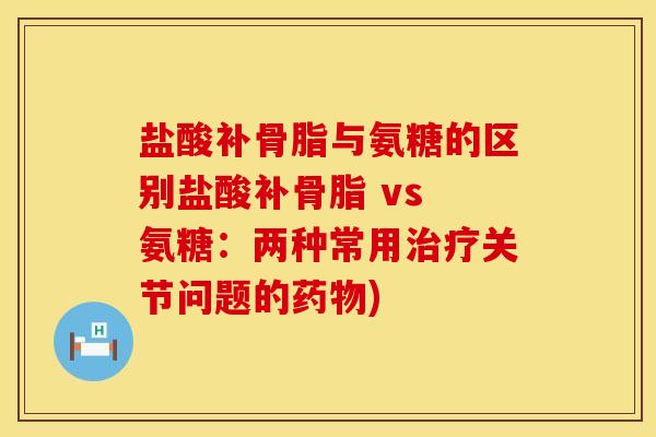 盐酸补骨脂与氨糖的区别盐酸补骨脂 vs 氨糖：两种常用治疗关节问题的药物)