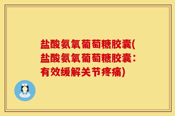 盐酸氨氧葡萄糖胶囊(盐酸氨氧葡萄糖胶囊：有效缓解关节疼痛)