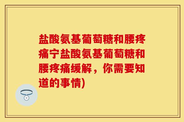 盐酸氨基葡萄糖和腰疼痛宁盐酸氨基葡萄糖和腰疼痛缓解，你需要知道的事情)