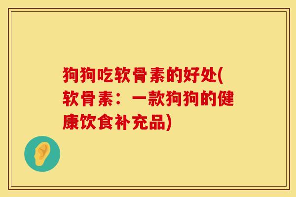 狗狗吃软骨素的好处(软骨素：一款狗狗的健康饮食补充品)