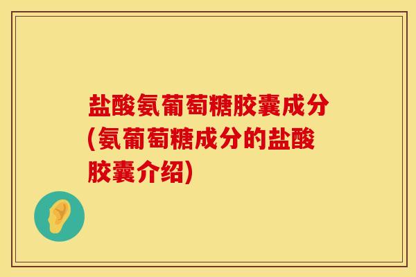 盐酸氨葡萄糖胶囊成分(氨葡萄糖成分的盐酸胶囊介绍)