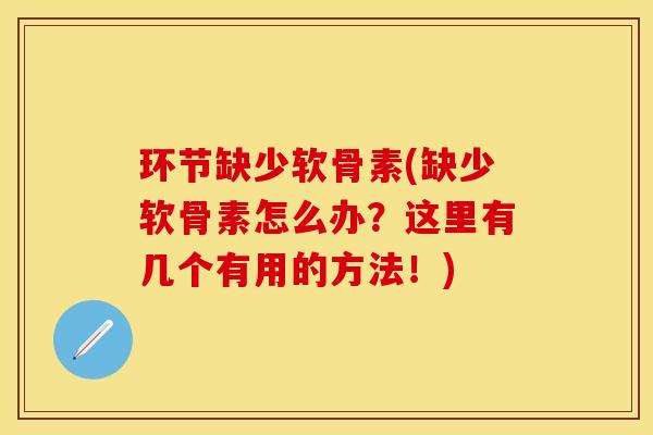 环节缺少软骨素(缺少软骨素怎么办？这里有几个有用的方法！)