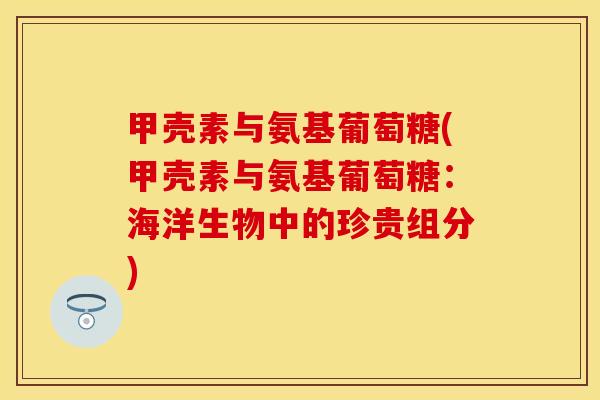 甲壳素与氨基葡萄糖(甲壳素与氨基葡萄糖：海洋生物中的珍贵组分)