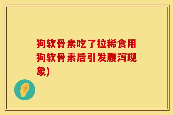 狗软骨素吃了拉稀食用狗软骨素后引发腹泻现象)