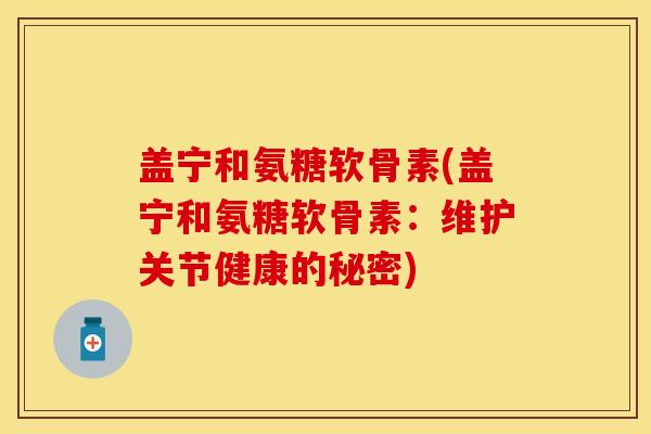 盖宁和氨糖软骨素(盖宁和氨糖软骨素：维护关节健康的秘密)