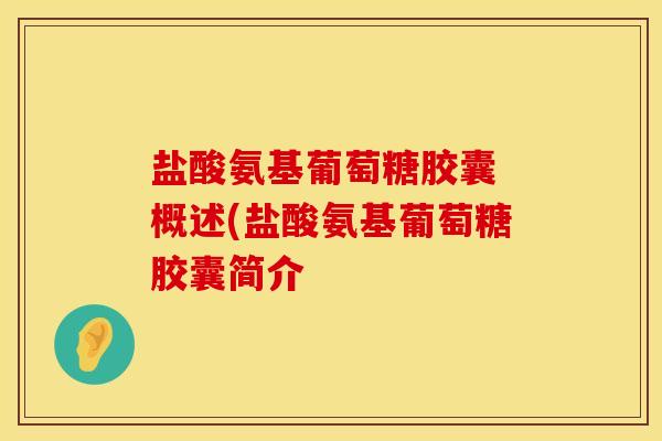 盐酸氨基葡萄糖胶囊 概述(盐酸氨基葡萄糖胶囊简介