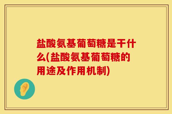 盐酸氨基葡萄糖是干什么(盐酸氨基葡萄糖的用途及作用机制) 盐酸氨基葡萄糖是干什么(盐酸氨基葡萄糖的用途及作用机制)