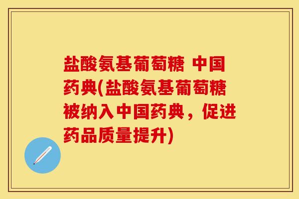 盐酸氨基葡萄糖 中国药典(盐酸氨基葡萄糖被纳入中国药典，促进药品质量提升)