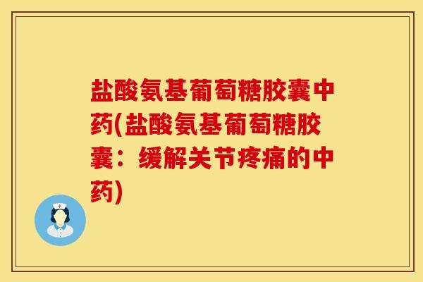 盐酸氨基葡萄糖胶囊中药(盐酸氨基葡萄糖胶囊：缓解关节疼痛的中药)