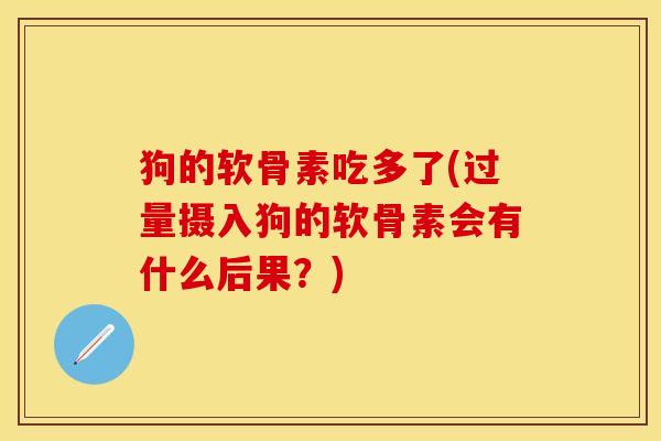 狗的软骨素吃多了(过量摄入狗的软骨素会有什么后果？)