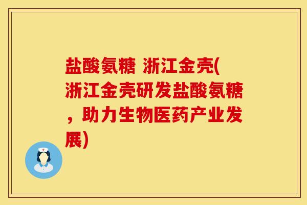 盐酸氨糖 浙江金壳(浙江金壳研发盐酸氨糖，助力生物医药产业发展)